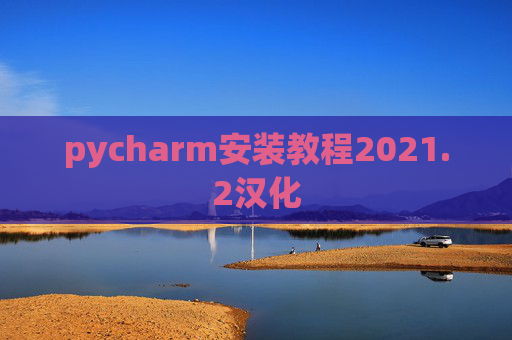 pycharm安装教程2021.2汉化 pycharm安装教程2021.2汉化